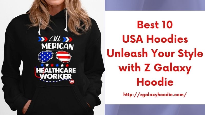 Best 10 USA Hoodies Unleash Your Style with Z Galaxy Hoodie