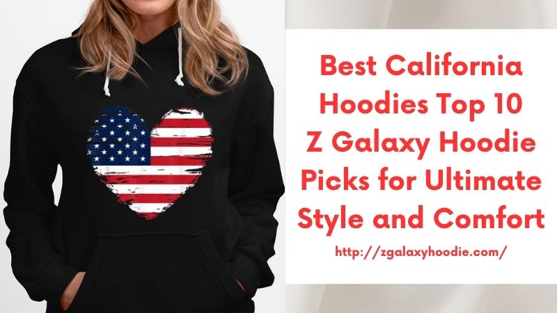 Best California Hoodies Top 10 Z Galaxy Hoodie Picks for Ultimate Style and Comfort