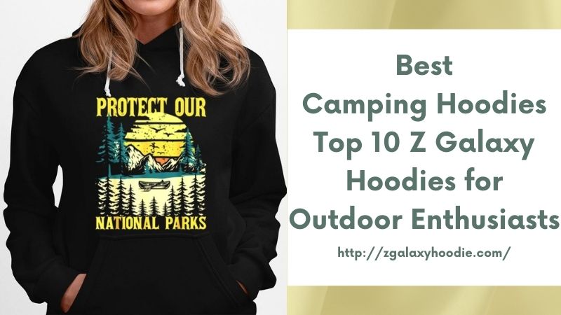 Best Camping Hoodies Top 10 Z Galaxy Hoodies for Outdoor Enthusiasts