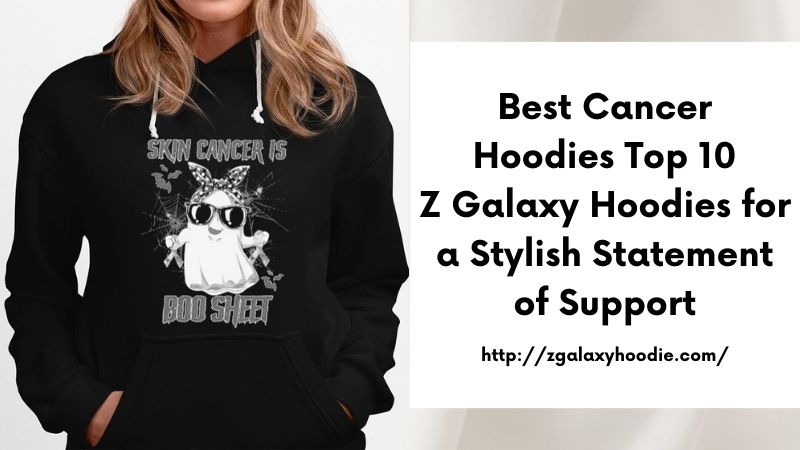 Best Cancer Hoodies Top 10 Z Galaxy Hoodies for a Stylish Statement of Support