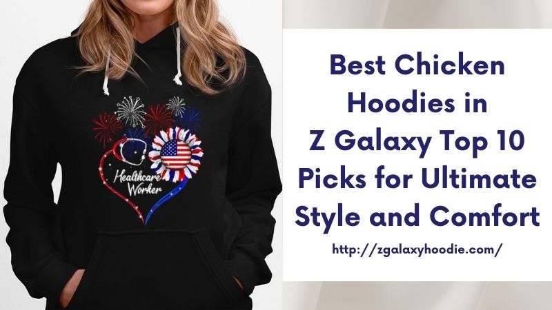 Best Chicken Hoodies in Z Galaxy Top 10 Picks for Ultimate Style and Comfort