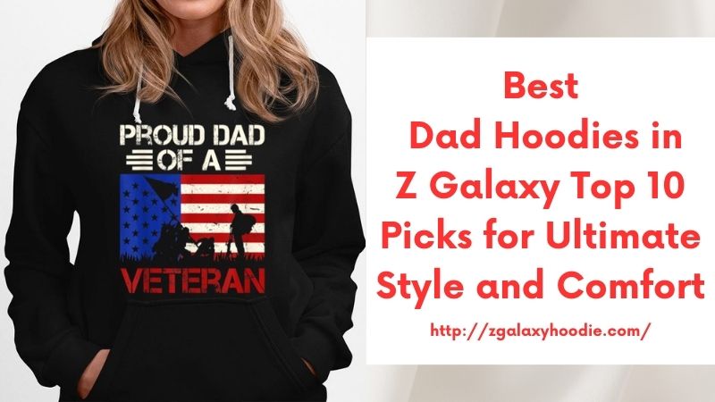 Best Dad Hoodies in Z Galaxy Top 10 Picks for Ultimate Style and Comfort