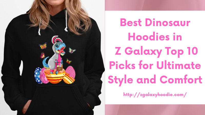Best Dinosaur Hoodies in Z Galaxy Top 10 Picks for Ultimate Style and Comfort