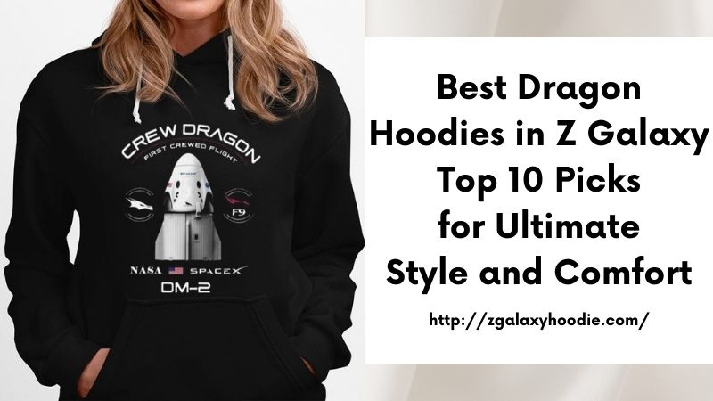 Best Dragon Hoodies in Z Galaxy Top 10 Picks for Ultimate Style and Comfort