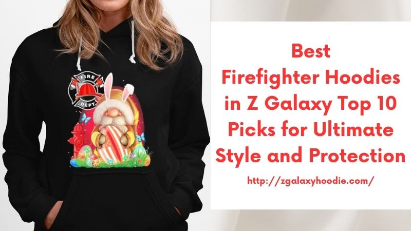 Best Firefighter Hoodies in Z Galaxy Top 10 Picks for Ultimate Style and Protection