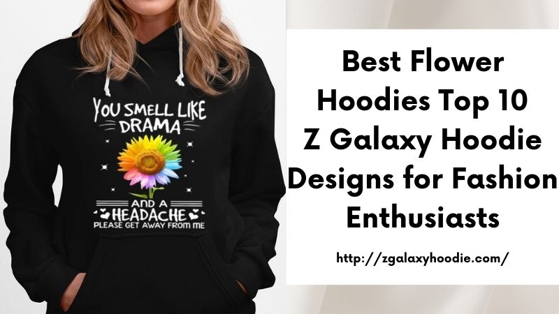 Best Flower Hoodies Top 10 Z Galaxy Hoodie Designs for Fashion Enthusiasts