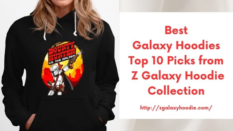 Best Galaxy Hoodies Top 10 Picks from Z Galaxy Hoodie Collection