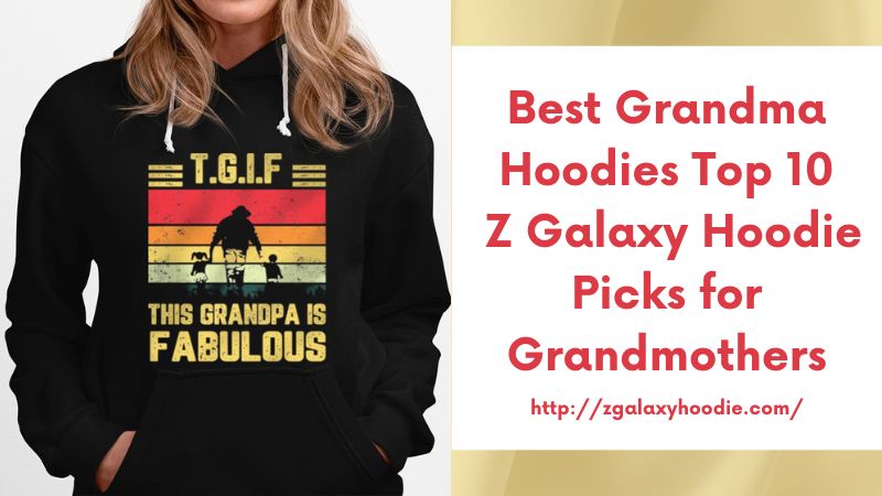 Best Grandma Hoodies Top 10 Z Galaxy Hoodie Picks for Grandmothers