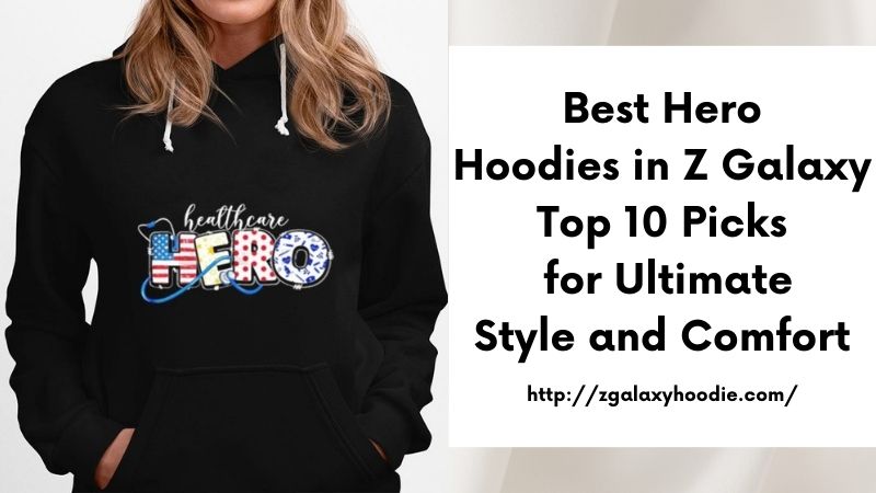 Best Hero Hoodies in Z Galaxy Top 10 Picks for Ultimate Style and Comfort