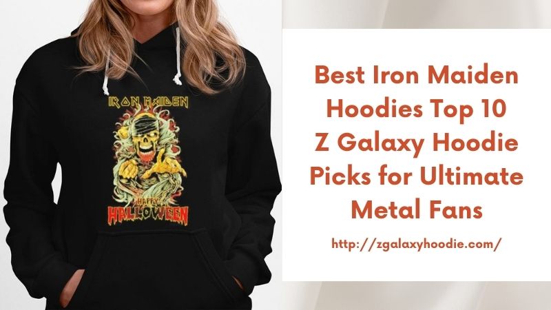 Best Iron Maiden Hoodies Top 10 Z Galaxy Hoodie Picks for Ultimate Metal Fans