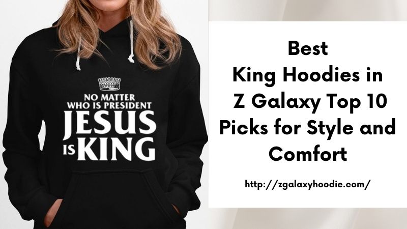 Best King Hoodies in Z Galaxy Top 10 Picks for Style and Comfort