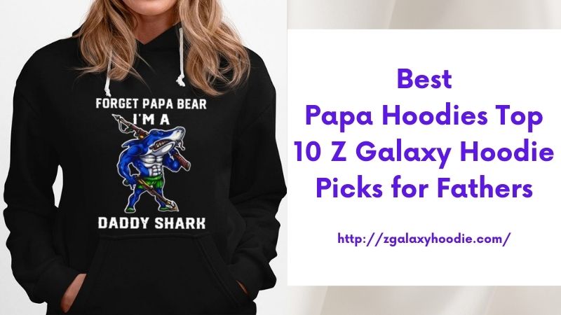 Best Papa Hoodies Top 10 Z Galaxy Hoodie Picks for Fathers