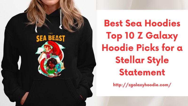 Best Sea Hoodies Top 10 Z Galaxy Hoodie Picks for a Stellar Style Statement