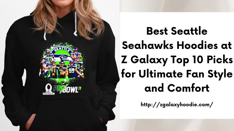Best Seattle Seahawks Hoodies at Z Galaxy Top 10 Picks for Ultimate Fan Style and Comfort