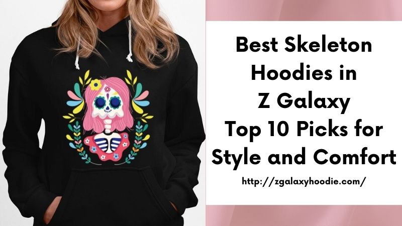 Best Skeleton Hoodies in Z Galaxy Top 10 Picks for Style and Comfort