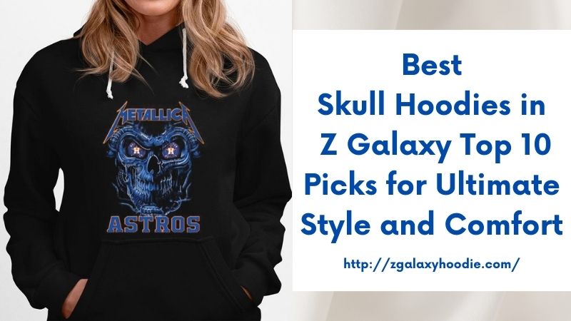 Best Skull Hoodies in Z Galaxy Top 10 Picks for Ultimate Style and Comfort
