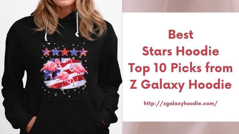 Best Stars Hoodie Top 10 Picks from Z Galaxy Hoodie