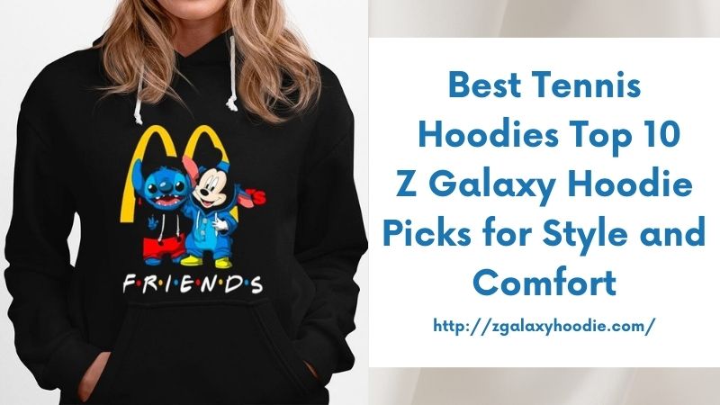 Best Tennis Hoodies Top 10 Z Galaxy Hoodie Picks for Style and Comfort