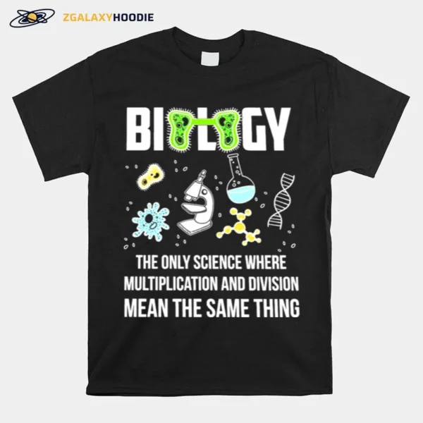 Biology The Only Science Where Multiplication And Division Means The Same Thing Unisex T-Shirt