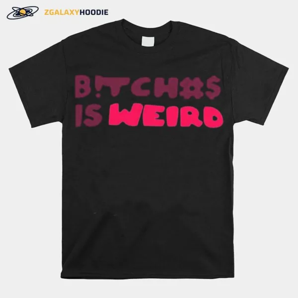 Bitches Is Weird Unisex T-Shirt