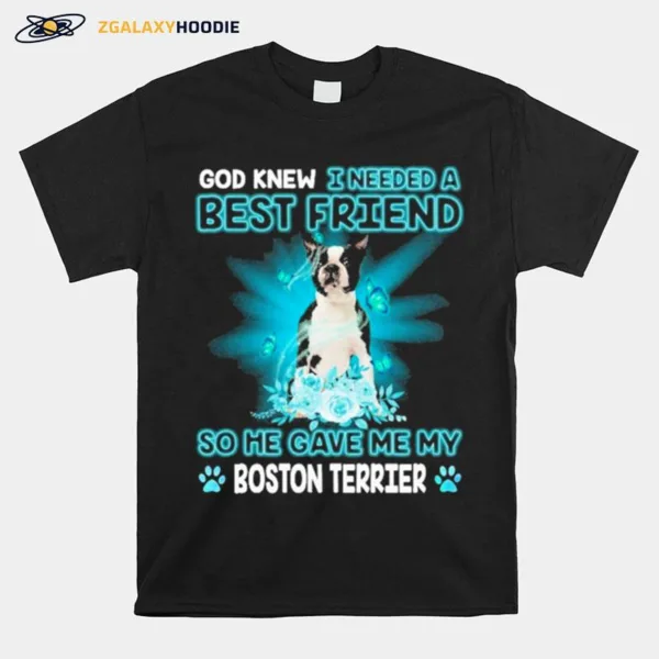 Black Boston Terrier Dog God Knew I Needed A Best Friend So Me Gave Me My Boston Terrier Unisex T-Shirt