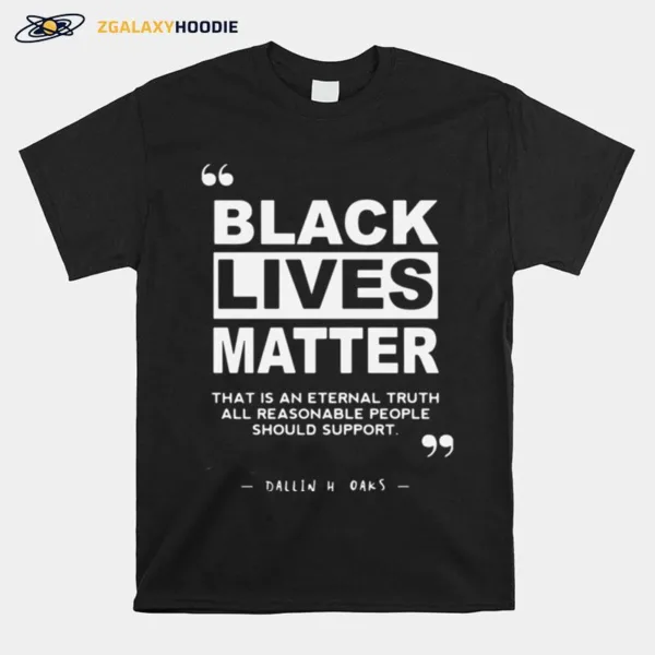 Black Lives Matter That Is An Eternal Truth All Reasonable People Should Support Dallin H Oaks Unisex T-Shirt