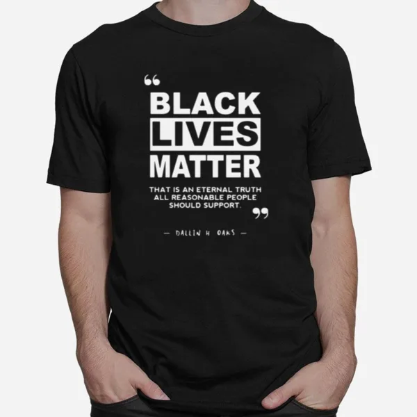 Black Lives Matter That Is An Eternal Truth All Reasonable People Should Support Dallin H Oaks Unisex T-Shirt