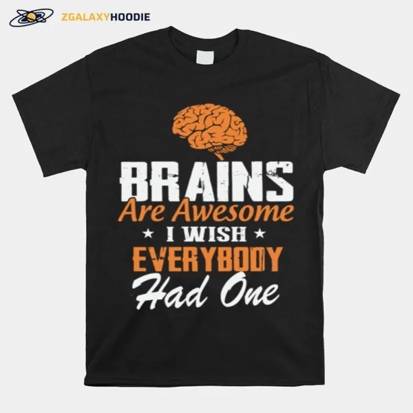 Brains Are Awesome I Wish Everybody Had One Unisex T-Shirt