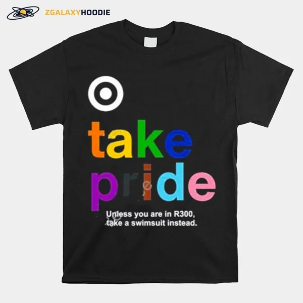 Bullseye Take Pride Unless You Are In R300 Take A Swimsuit Instead New Unisex T-Shirt