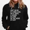 Cant Decide If I Need A Hug An Xl Coffee 6 Glasses Of Wine Or Two Weeks Of Sleep Unisex T-Shirt