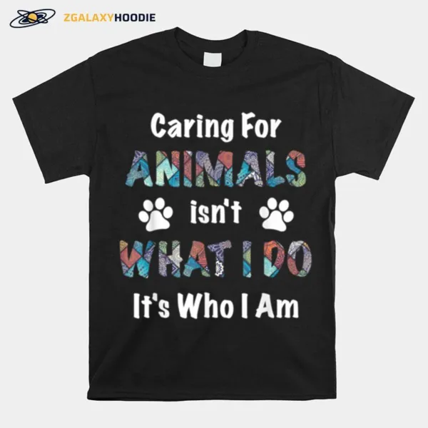 Caring For Animals Isnt What I Do Its Who I Am Unisex T-Shirt