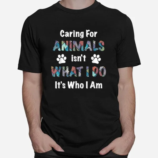 Caring For Animals Isnt What I Do Its Who I Am Unisex T-Shirt