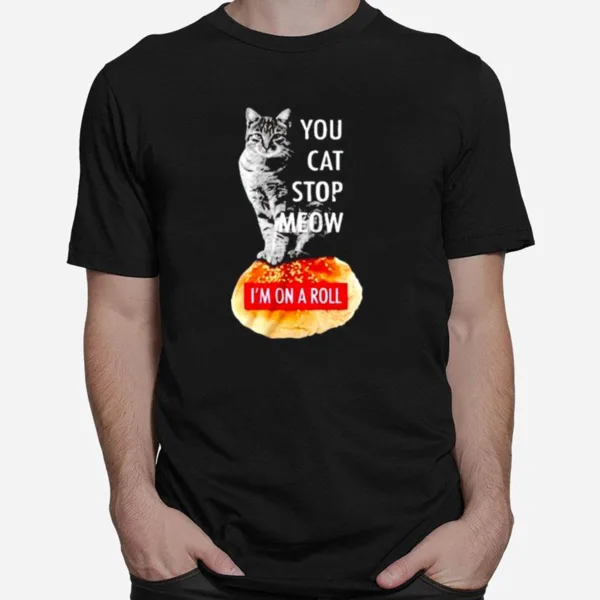 Cat You Cat Stop Meow I? On A Roll Unisex T-Shirt