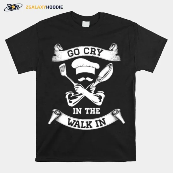 Chef Go Cry In The Walk In Unisex T-Shirt