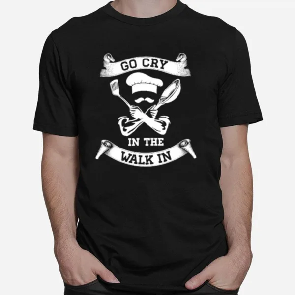 Chef Go Cry In The Walk In Unisex T-Shirt