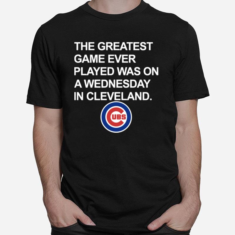 Chicago Cubs The Greatest Game Ever Played Was On A Wednesday In Cleveland Unisex T-Shirt