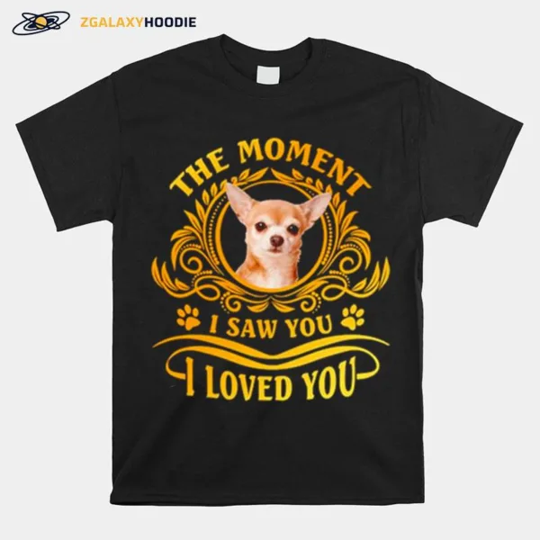 Chihuahua The Moment I Saw You I Loved You Unisex T-Shirt