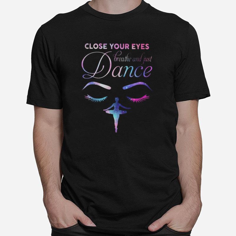 Close Your Eyes Breathe And Just Dance Ballet Unisex T-Shirt