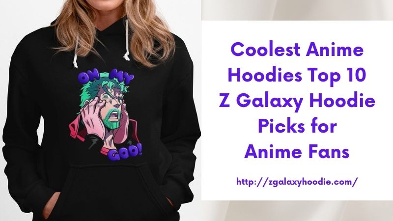 Coolest Anime Hoodies Top 10 Z Galaxy Hoodie Picks for Anime Fans