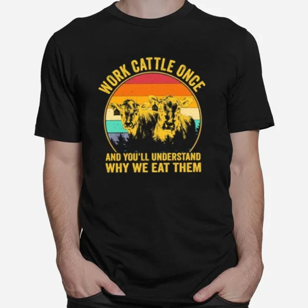 Cows Work Cattle Once And Youll Understand Why We Eat Them Vintage Unisex T-Shirt