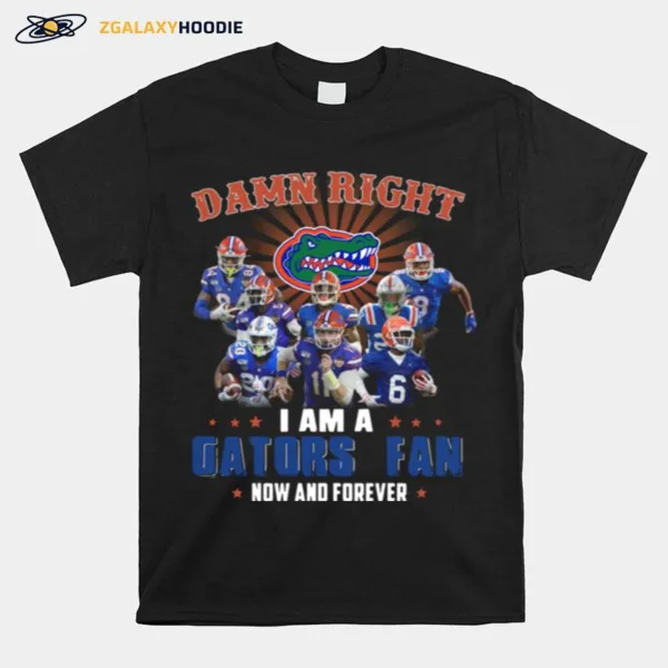 Damn Right I Am A Gators Fan Now And Forever Unisex T-Shirt