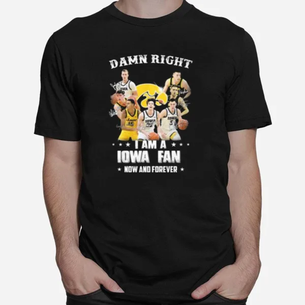 Damn Right I Am A Iowa Fan Now And Forever Signature Unisex T-Shirt