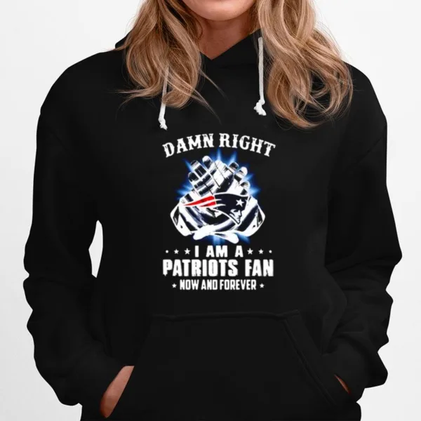 Damn Right I Am A Patriots Fan Now And Forever New England Patriots Unisex T-Shirt