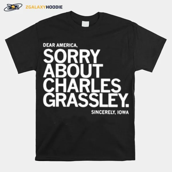 Dear America Sorry About Charles Grassley Sincerely Iowa Unisex T-Shirt