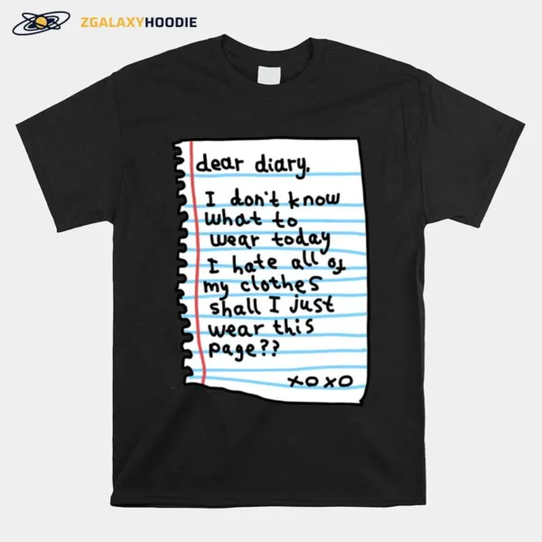 Dear Diary I Don't Know What Today I Hate All Of My Clothes Shall I Just Wear This Page Xo Xo Unisex T-Shirt