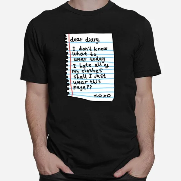 Dear Diary I Don't Know What Today I Hate All Of My Clothes Shall I Just Wear This Page Xo Xo Unisex T-Shirt