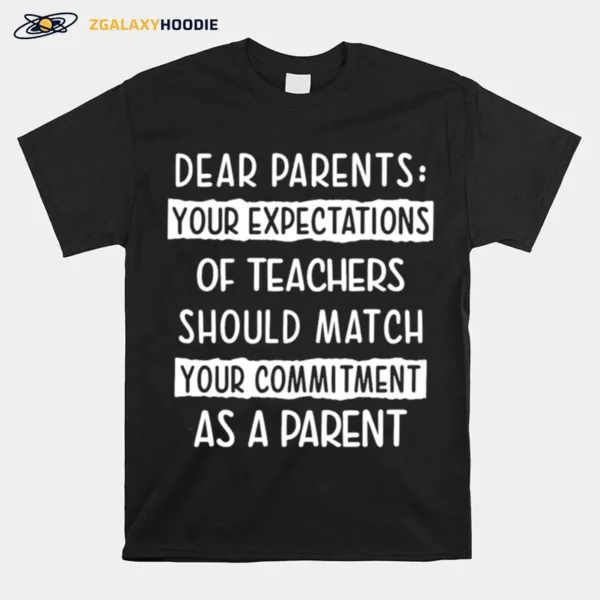 Dear Parents Your Expectations Of Teachers Should Match Your Commitment As A Parent Unisex T-Shirt