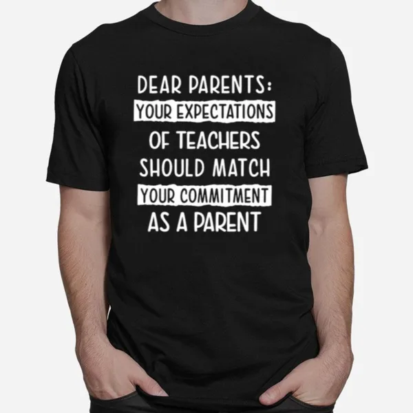 Dear Parents Your Expectations Of Teachers Should Match Your Commitment As A Parent Unisex T-Shirt