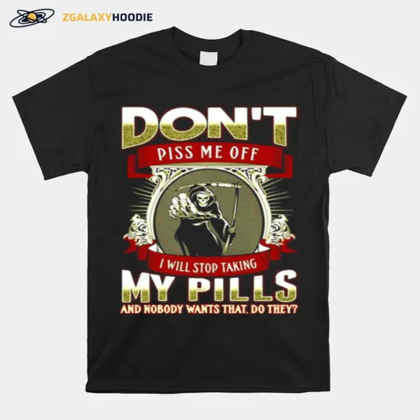 Death Dont Piss Me Off I Will Stop Taking My Pills And Nobody Wants That Do They Unisex T-Shirt