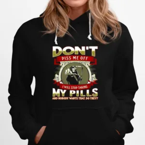 Death Dont Piss Me Off I Will Stop Taking My Pills And Nobody Wants That Do They Unisex T-Shirt